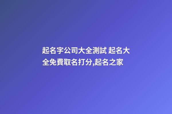 起名字公司大全測試 起名大全免費取名打分,起名之家-第1張-公司起名-玄機派